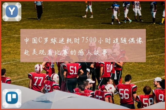 中国C罗球迷耗时7500小时追随偶像赴美观看比赛的感人故事
