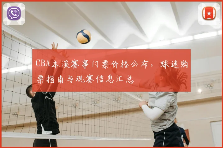 CBA本溪赛事门票价格公布,球迷购票指南与观赛信息汇总
