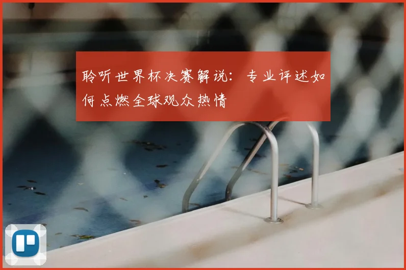 聆听世界杯决赛解说:专业评述如何点燃全球观众热情