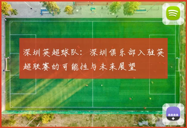 深圳英超球队：深圳俱乐部入驻英超联赛的可能性与未来展望