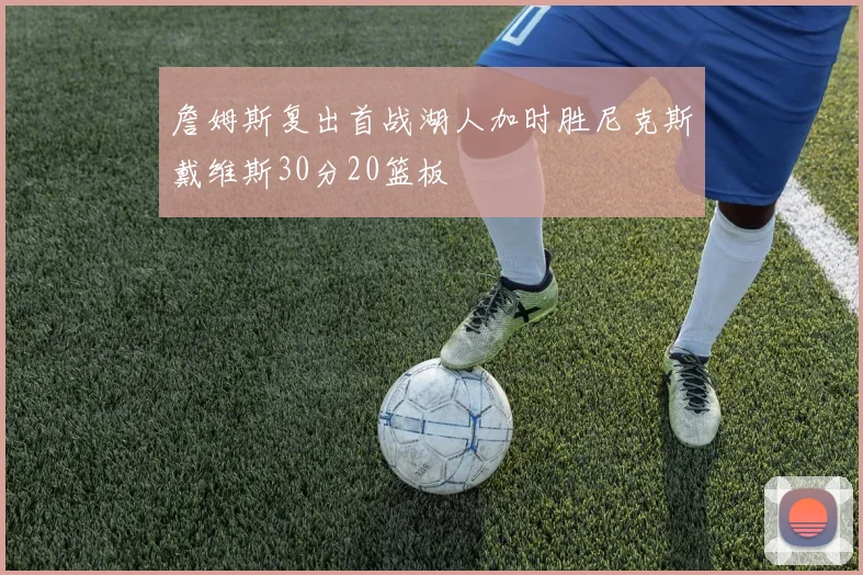 詹姆斯复出首战湖人加时胜尼克斯戴维斯30分20篮板