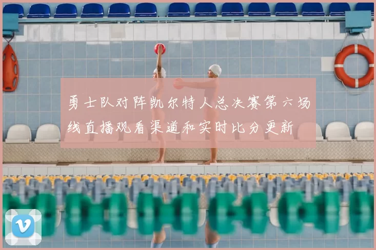 勇士队对阵凯尔特人总决赛第六场线直播观看渠道和实时比分更新