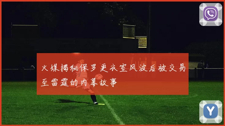 火媒揭秘保罗更衣室风波后被交易至雷霆的内幕故事