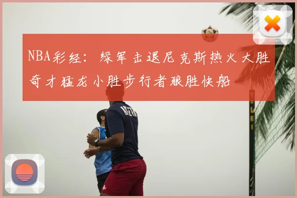 NBA彩经：绿军击退尼克斯热火大胜奇才猛龙小胜步行者狼胜快船