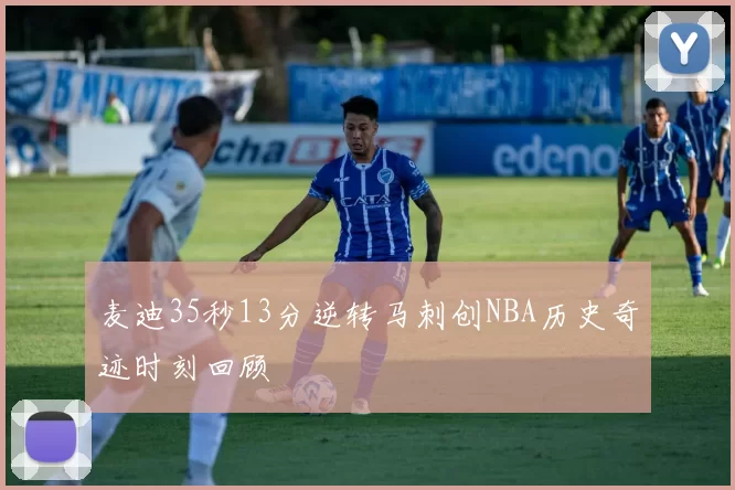 麦迪35秒13分逆转马刺创NBA历史奇迹时刻回顾