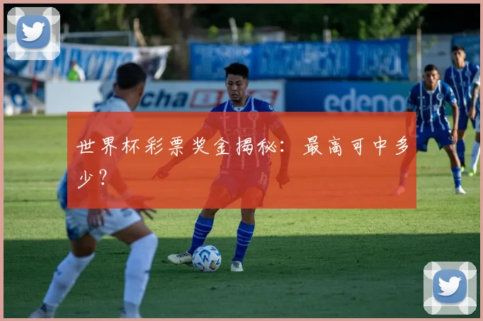 世界杯彩票奖金揭秘:最高可中多少?