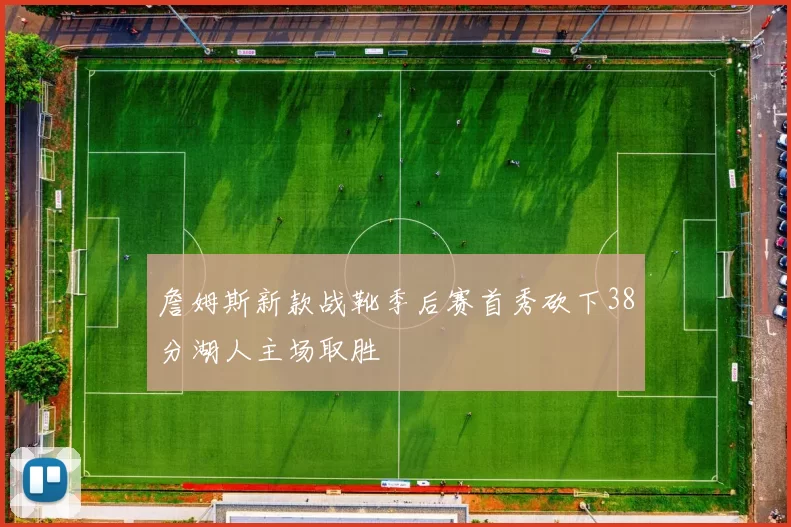 詹姆斯新款战靴季后赛首秀砍下38分湖人主场取胜