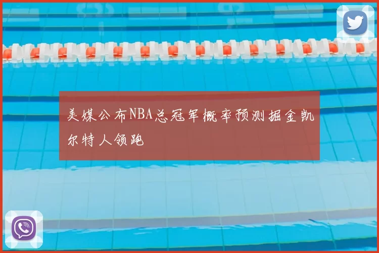 美媒公布NBA总冠军概率预测掘金凯尔特人领跑