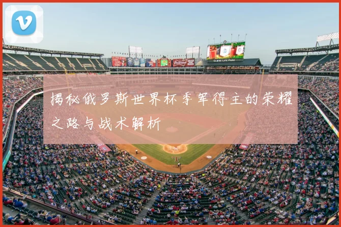 揭秘俄罗斯世界杯季军得主的荣耀之路与战术解析