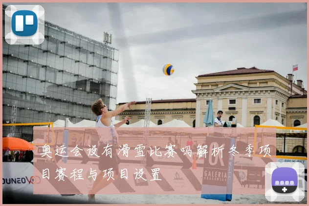 奥运会设有滑雪比赛吗解析冬季项目赛程与项目设置
