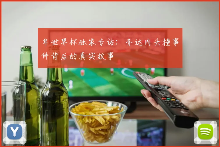 年世界杯独家专访：齐达内头撞事件背后的真实故事