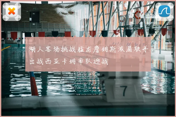 湖人客场挑战猛龙詹姆斯浓眉联手出战西亚卡姆率队迎战