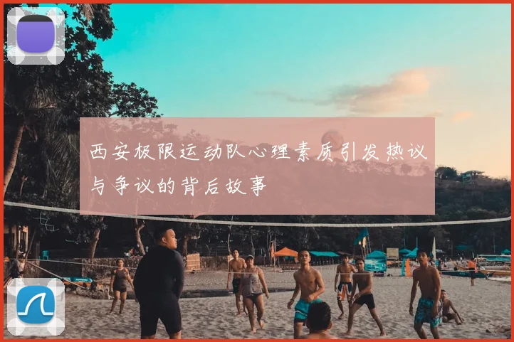 西安极限运动队心理素质引发热议与争议的背后故事