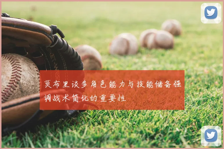 莫布里谈多角色能力与技能储备强调战术简化的重要性