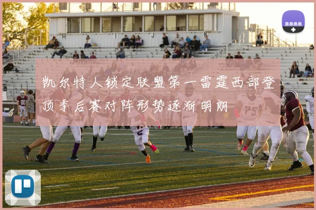 凯尔特人锁定联盟第一雷霆西部登顶季后赛对阵形势逐渐明朗