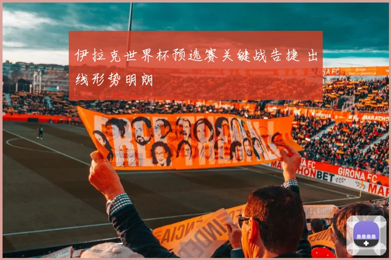 伊拉克世界杯预选赛关键战告捷 出线形势明朗