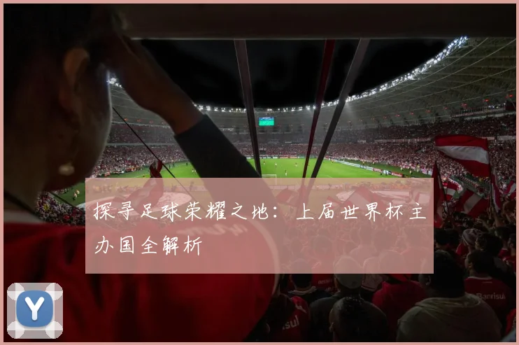 探寻足球荣耀之地:上届世界杯主办国全解析