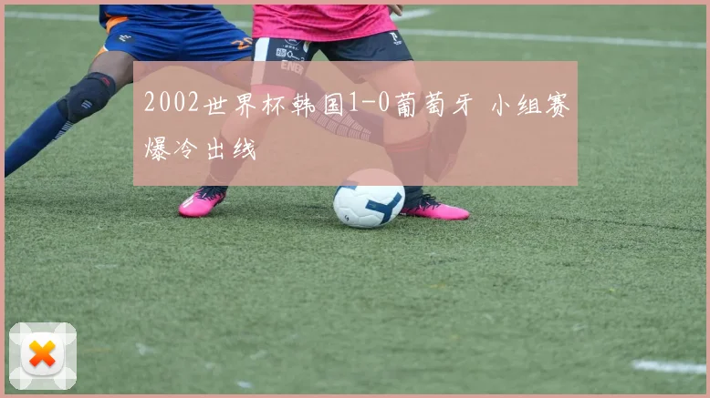 2002世界杯韩国1-0葡萄牙 小组赛爆冷出线
