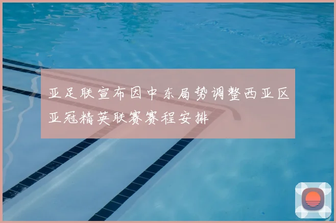 亚足联宣布因中东局势调整西亚区亚冠精英联赛赛程安排