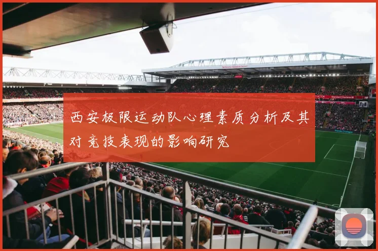 西安极限运动队心理素质分析及其对竞技表现的影响研究