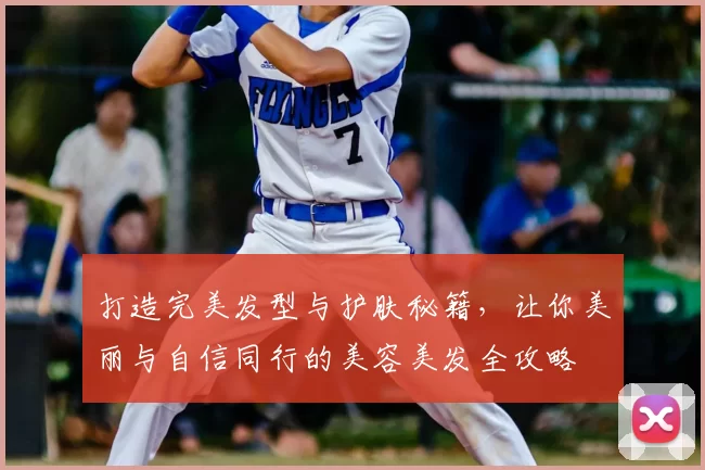 打造完美发型与护肤秘籍，让你美丽与自信同行的美容美发全攻略