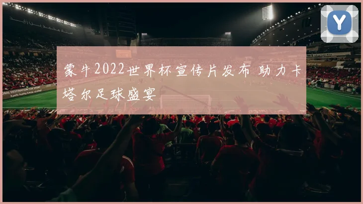 蒙牛2022世界杯宣传片发布 助力卡塔尔足球盛宴