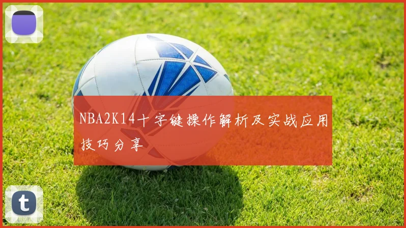 NBA2K14十字键操作解析及实战应用技巧分享