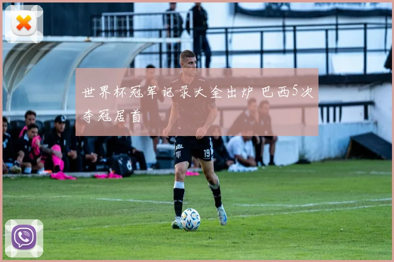 世界杯冠军记录大全出炉 巴西5次夺冠居首