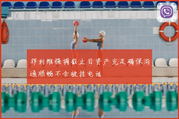 邓利维强调截止日资产充足确保沟通顺畅不会被挂电话