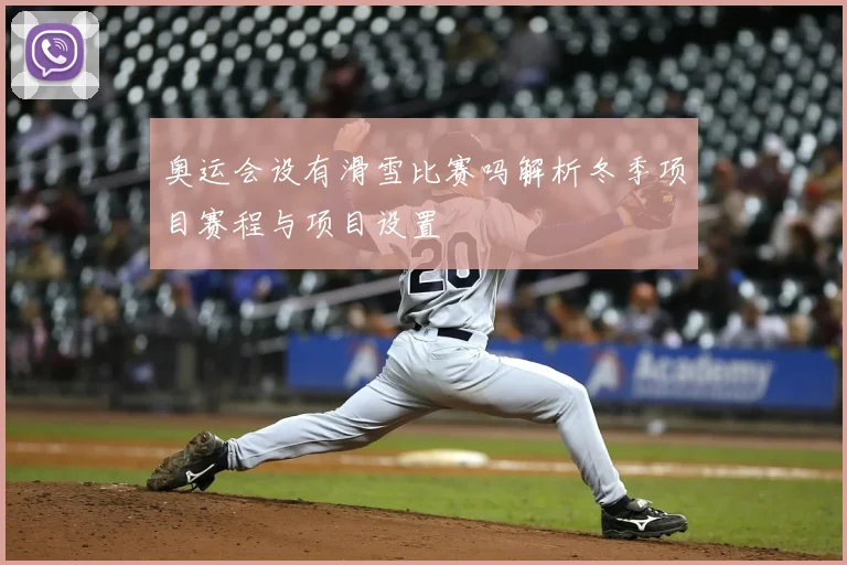 奥运会设有滑雪比赛吗解析冬季项目赛程与项目设置