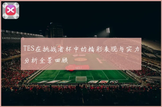 TES在挑战者杯中的精彩表现与实力分析全景回顾