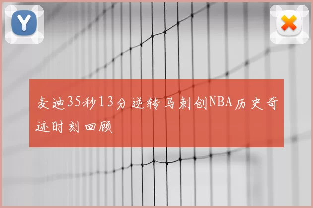 麦迪35秒13分逆转马刺创NBA历史奇迹时刻回顾