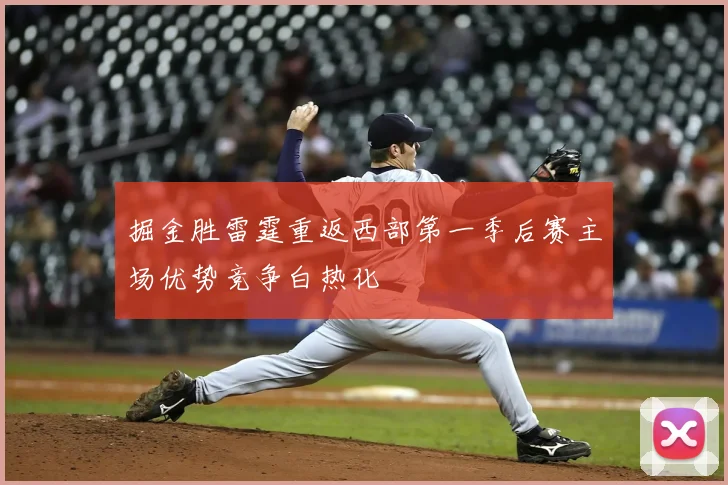 掘金胜雷霆重返西部第一季后赛主场优势竞争白热化