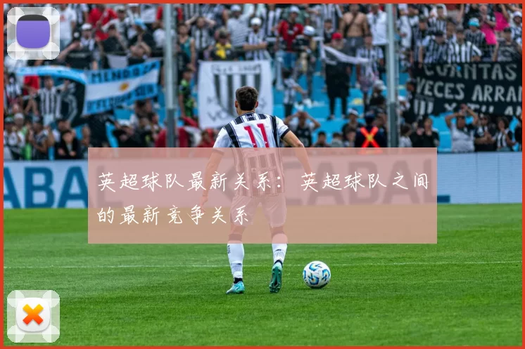 英超球队最新关系：英超球队之间的最新竞争关系