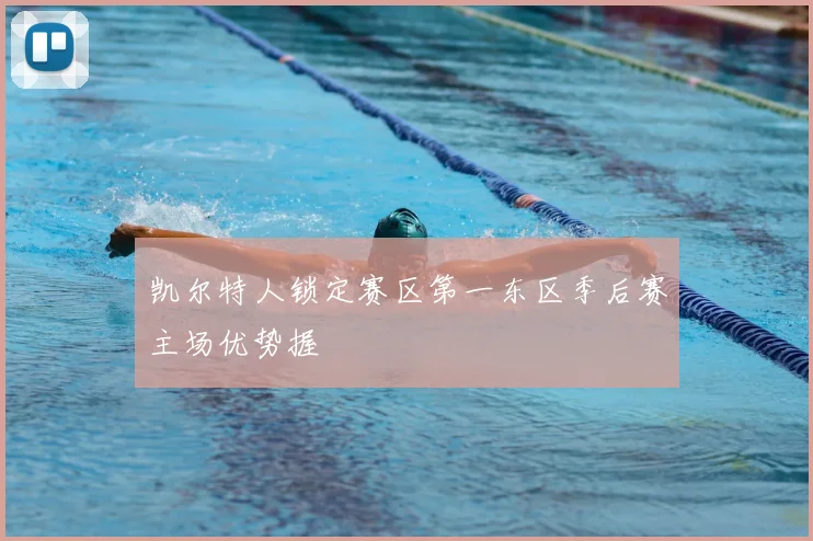 凯尔特人锁定赛区第一东区季后赛主场优势握