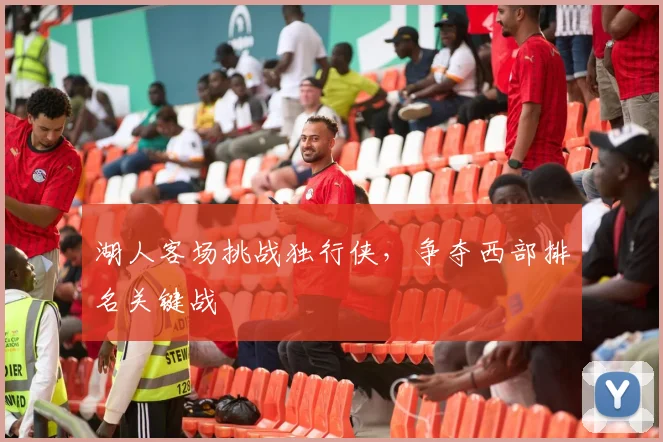 湖人客场挑战独行侠，争夺西部排名关键战