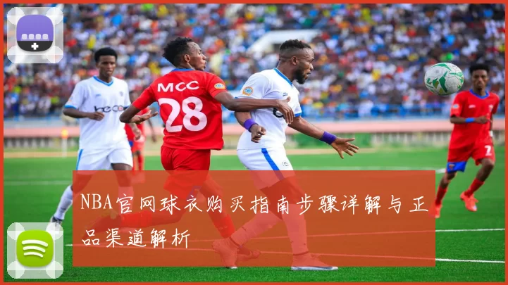 NBA官网球衣购买指南步骤详解与正品渠道解析