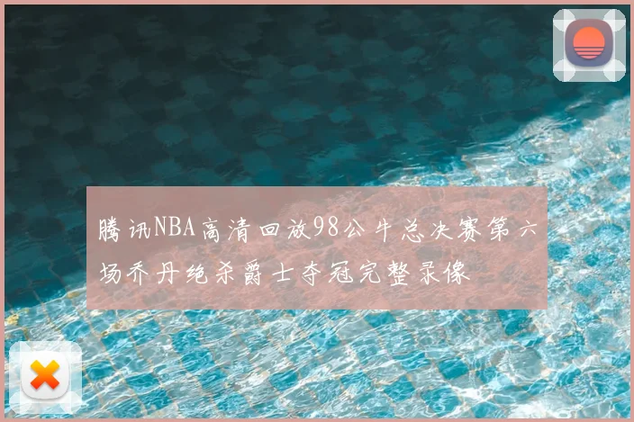 腾讯NBA高清回放98公牛总决赛第六场乔丹绝杀爵士夺冠完整录像