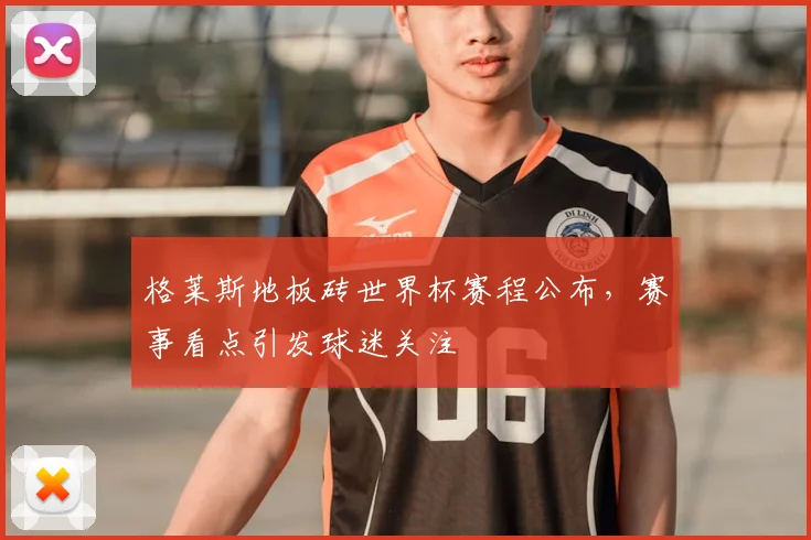 格莱斯地板砖世界杯赛程公布,赛事看点引发球迷关注