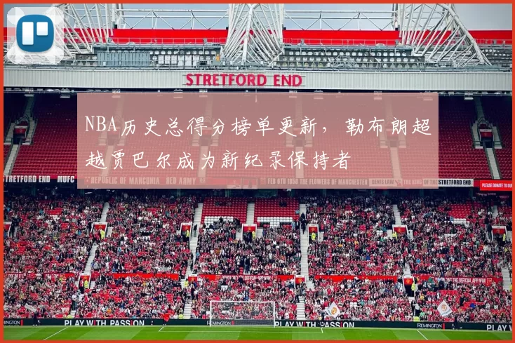 NBA历史总得分榜单更新，勒布朗超越贾巴尔成为新纪录保持者