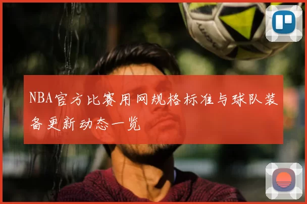 NBA官方比赛用网规格标准与球队装备更新动态一览