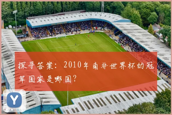 探寻答案：2010年南非世界杯的冠军国家是哪国？