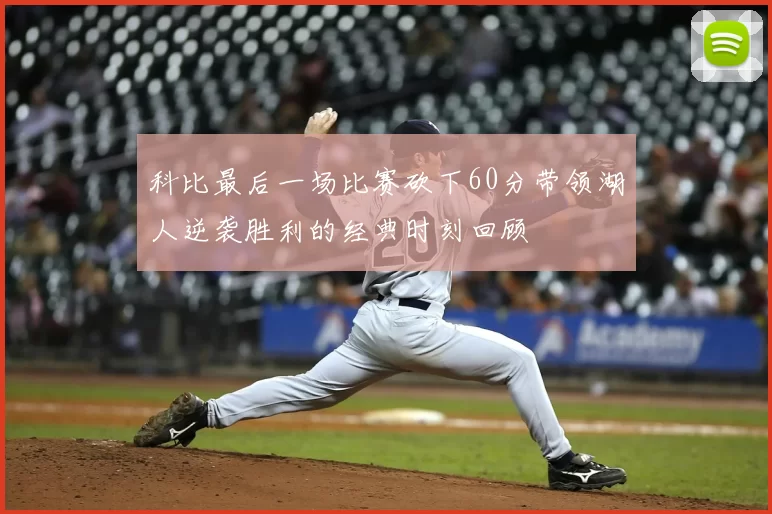 科比最后一场比赛砍下60分带领湖人逆袭胜利的经典时刻回顾