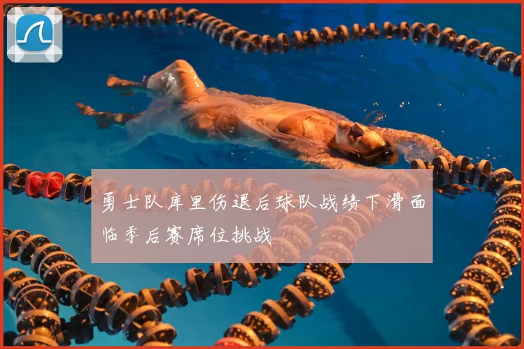 勇士队库里伤退后球队战绩下滑面临季后赛席位挑战