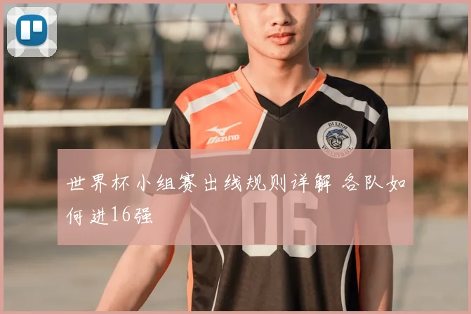 世界杯小组赛出线规则详解 各队如何进16强