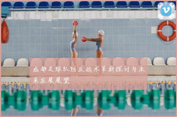 成都足球队防反战术革新探讨与未来发展展望