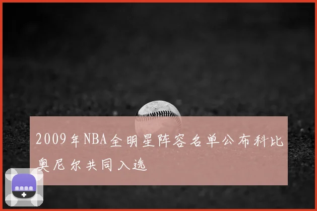 2009年NBA全明星阵容名单公布科比奥尼尔共同入选