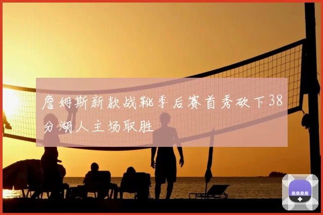詹姆斯新款战靴季后赛首秀砍下38分湖人主场取胜