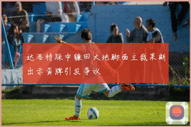 达洛特踩中镰田大地脚面主裁果断出示黄牌引发争议