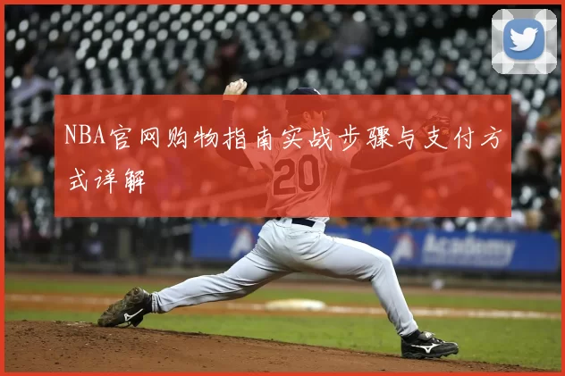 NBA官网购物指南实战步骤与支付方式详解